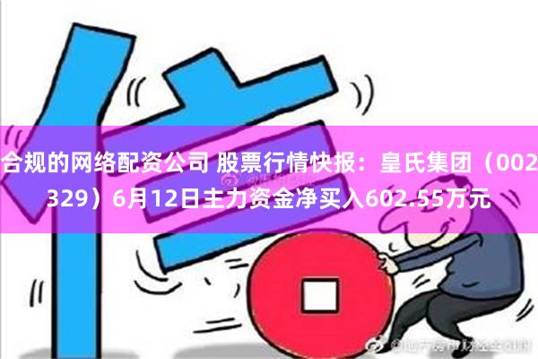 合规的网络配资公司 股票行情快报：皇氏集团（002329）6月12日主力资金净买入602.55万元