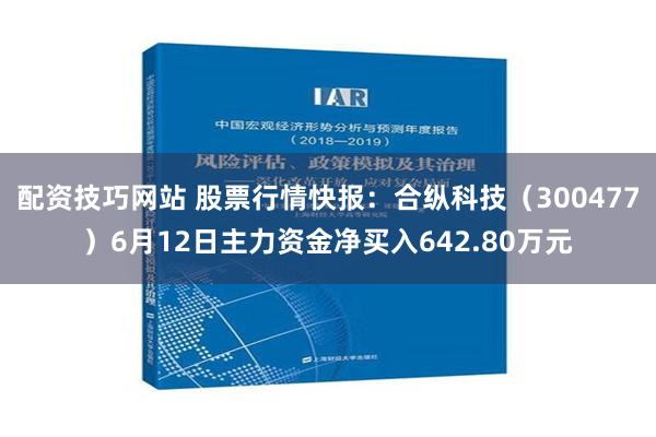 配资技巧网站 股票行情快报：合纵科技（300477）6月12日主力资金净买入642.80万元