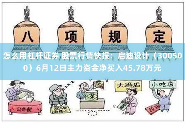 怎么用杠杆证券 股票行情快报：启迪设计（300500）6月12日主力资金净买入45.78万元