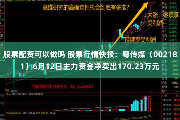 股票配资可以做吗 股票行情快报：粤传媒（002181）6月12日主力资金净卖出170.23万元