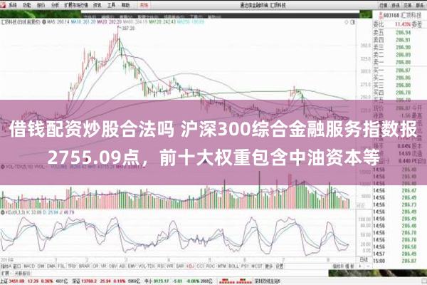 借钱配资炒股合法吗 沪深300综合金融服务指数报2755.09点，前十大权重包含中油资本等