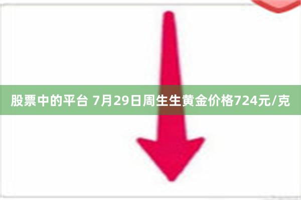 股票中的平台 7月29日周生生黄金价格724元/克