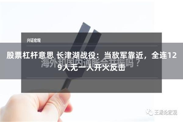 股票杠杆意思 长津湖战役：当敌军靠近，全连129人无一人开火反击