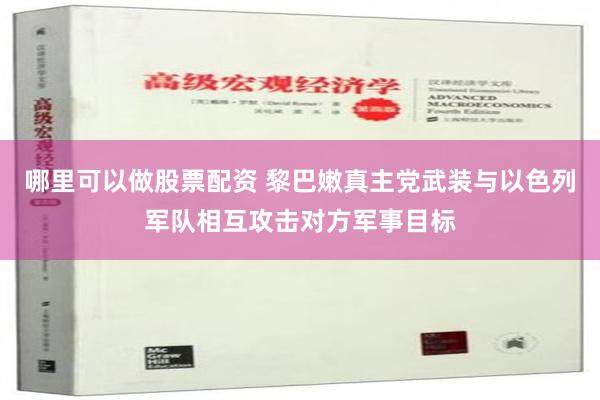 哪里可以做股票配资 黎巴嫩真主党武装与以色列军队相互攻击对方军事目标