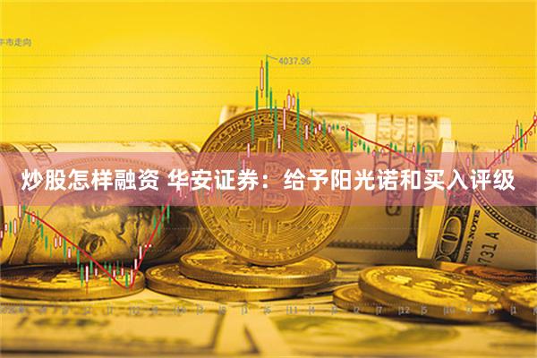 炒股怎样融资 华安证券：给予阳光诺和买入评级