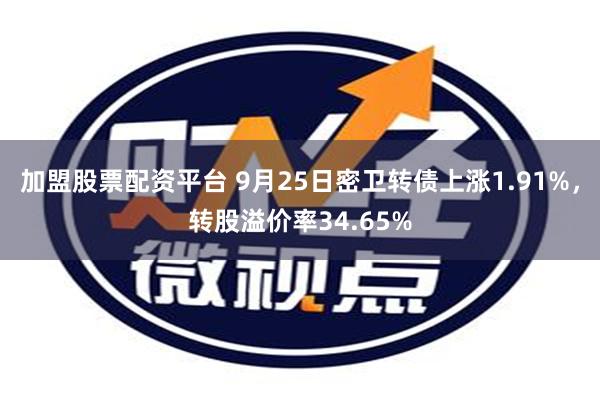 加盟股票配资平台 9月25日密卫转债上涨1.91%，转股溢价率34.65%