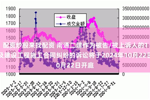 配资炒股来找配资 南通二建作为被告/被上诉人的1起涉及建设工程施工合同纠纷的诉讼将于2024年10月22日开庭