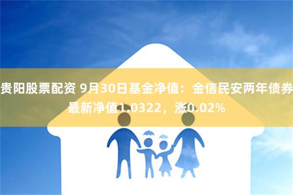 贵阳股票配资 9月30日基金净值：金信民安两年债券最新净值1.0322，涨0.02%