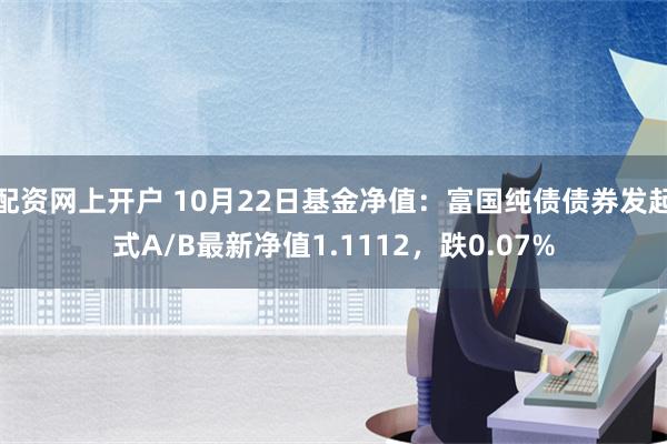 配资网上开户 10月22日基金净值：富国纯债债券发起式A/B最新净值1.1112，跌0.07%