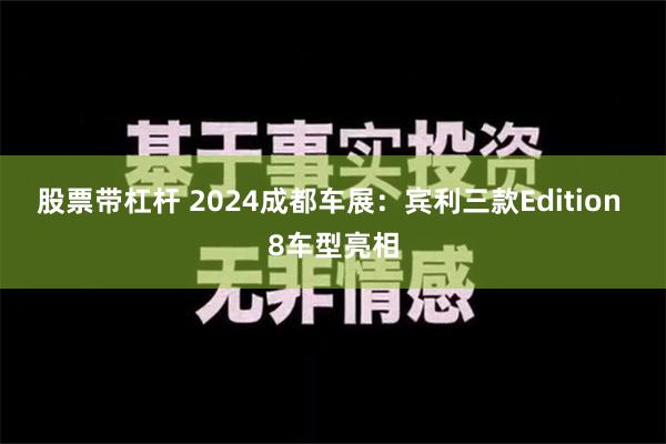 股票带杠杆 2024成都车展：宾利三款Edition 8车型亮相