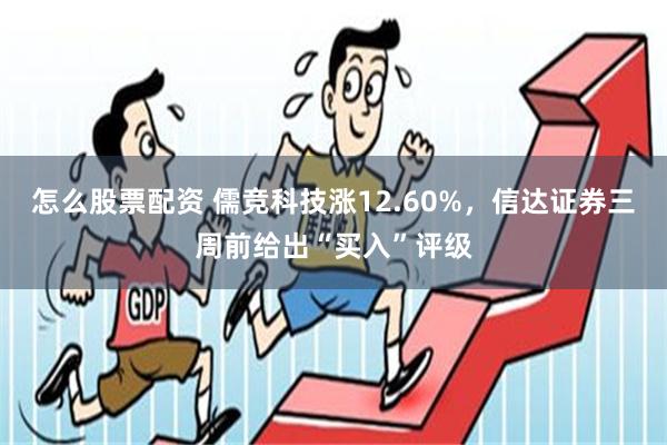 怎么股票配资 儒竞科技涨12.60%，信达证券三周前给出“买入”评级