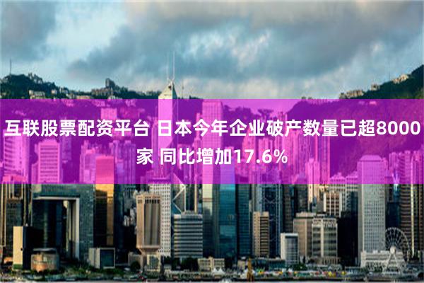 互联股票配资平台 日本今年企业破产数量已超8000家 同比增加17.6%