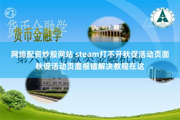 网络配资炒股网站 steam打不开秋促活动页面秋促活动页面报错解决教程在这