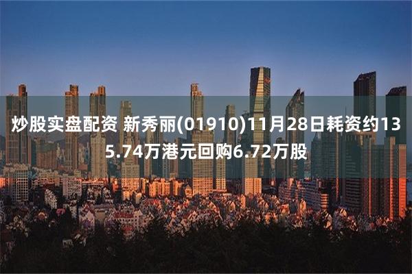 炒股实盘配资 新秀丽(01910)11月28日耗资约135.74万港元回购6.72万股