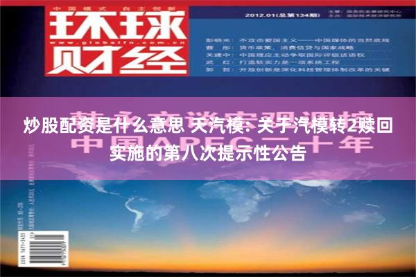 炒股配资是什么意思 天汽模: 关于汽模转2赎回实施的第八次提示性公告