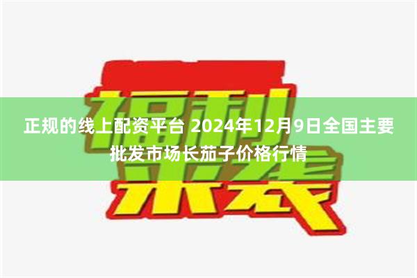 正规的线上配资平台 2024年12月9日全国主要批发市场长茄子价格行情