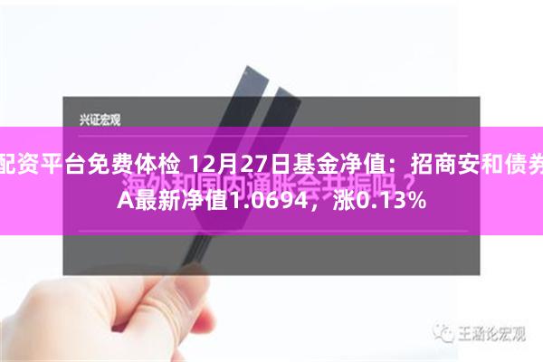 配资平台免费体检 12月27日基金净值：招商安和债券A最新净值1.0694，涨0.13%