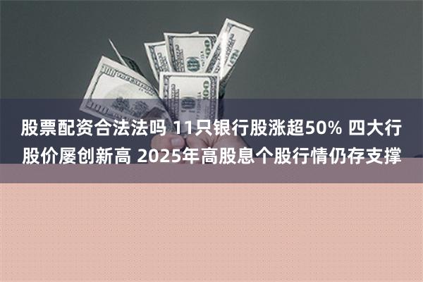 股票配资合法法吗 11只银行股涨超50% 四大行股价屡创新高 2025年高股息个股行情仍存支撑