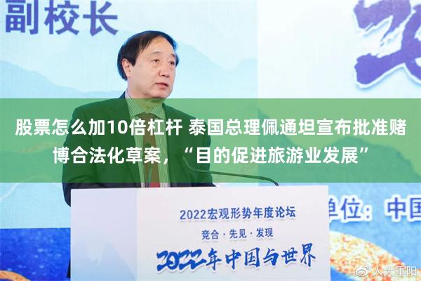 股票怎么加10倍杠杆 泰国总理佩通坦宣布批准赌博合法化草案，“目的促进旅游业发展”