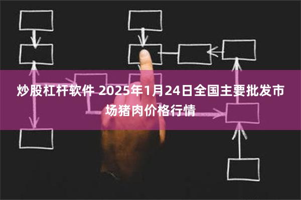 炒股杠杆软件 2025年1月24日全国主要批发市场猪肉价格行情