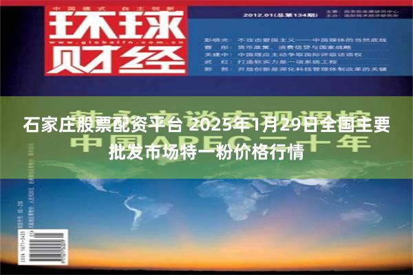 石家庄股票配资平台 2025年1月29日全国主要批发市场特一粉价格行情